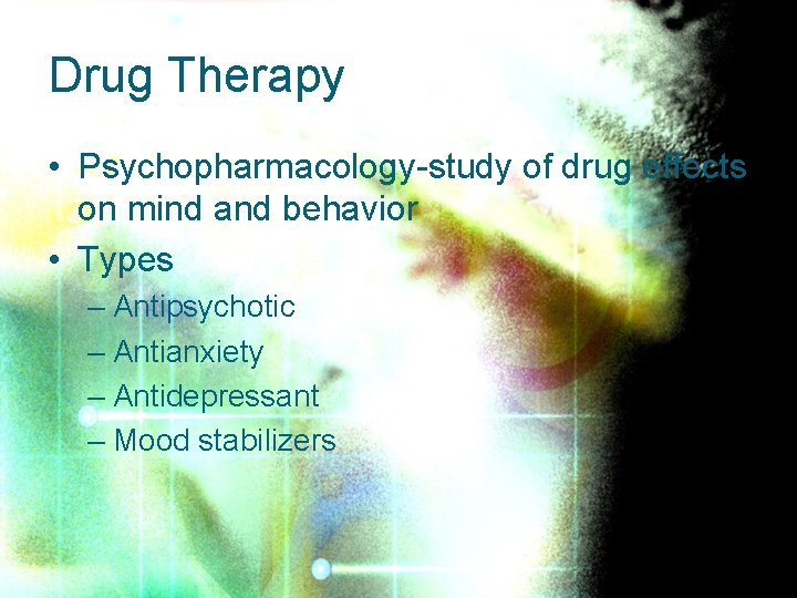 Drug Therapy • Psychopharmacology-study of drug effects on mind and behavior • Types –