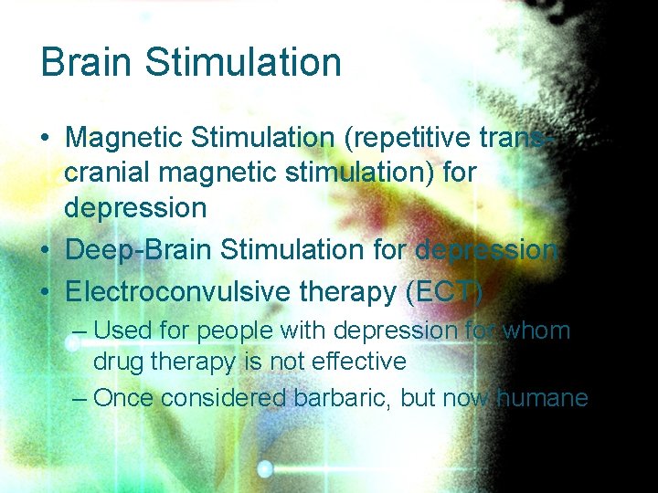 Brain Stimulation • Magnetic Stimulation (repetitive transcranial magnetic stimulation) for depression • Deep-Brain Stimulation
