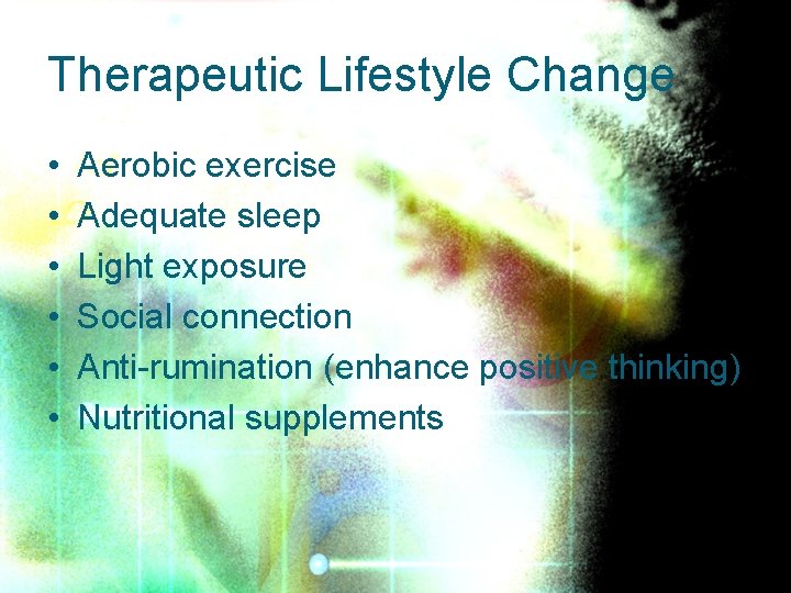 Therapeutic Lifestyle Change • • • Aerobic exercise Adequate sleep Light exposure Social connection