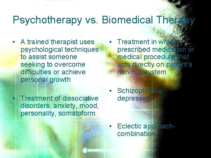 Psychotherapy vs. Biomedical Therapy • A trained therapist uses psychological techniques to assist someone