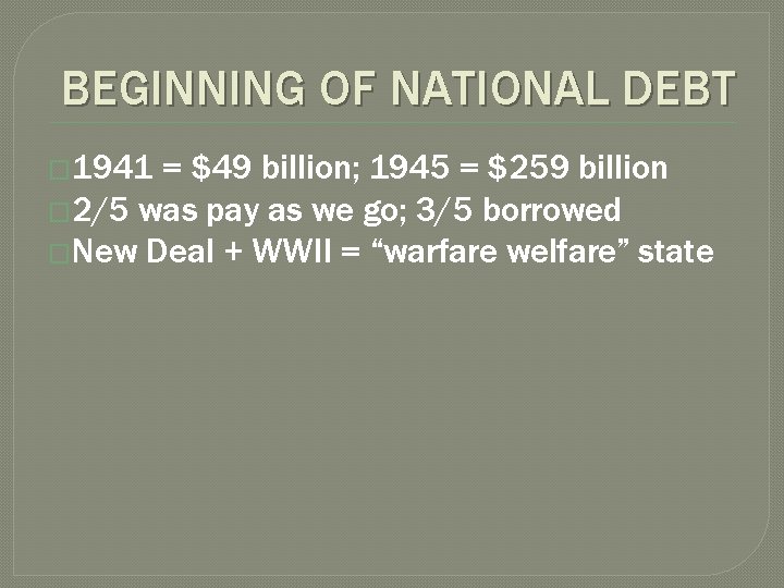 BEGINNING OF NATIONAL DEBT � 1941 = $49 billion; 1945 = $259 billion �