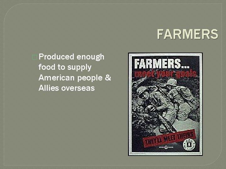 FARMERS � Produced enough food to supply American people & Allies overseas 
