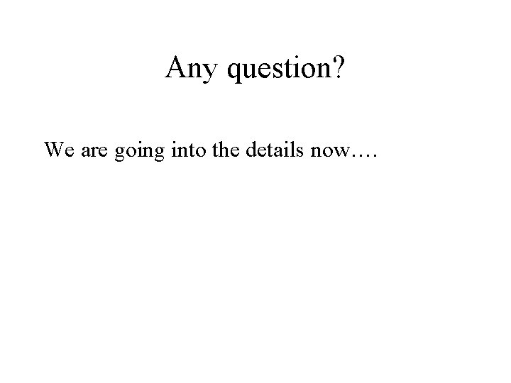 Any question? We are going into the details now…. 