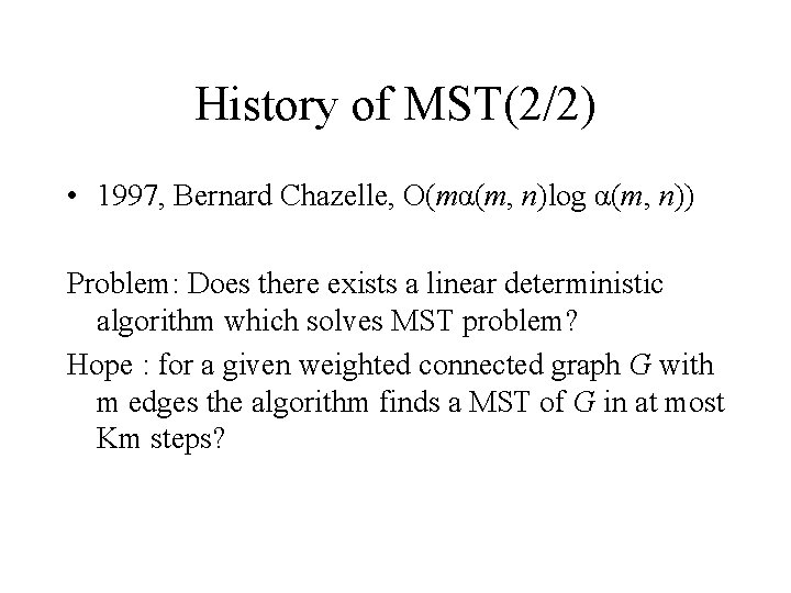 History of MST(2/2) • 1997, Bernard Chazelle, O(mα(m, n)log α(m, n)) Problem: Does there