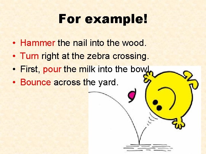 For example! • • Hammer the nail into the wood. Turn right at the