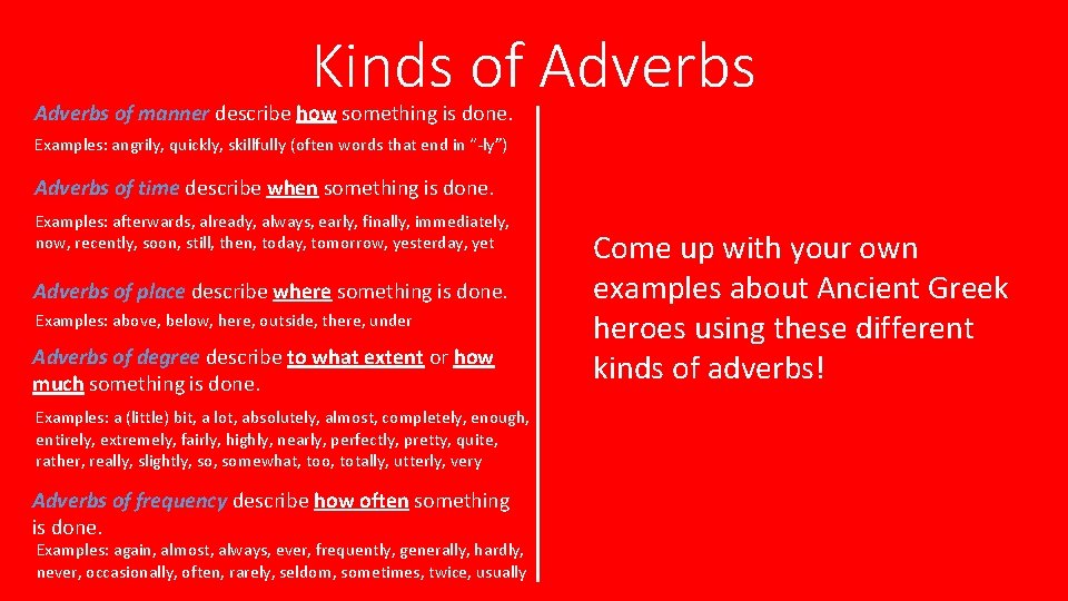 Kinds of Adverbs of manner describe how something is done. Examples: angrily, quickly, skillfully