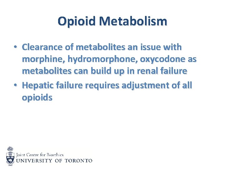 Opioid Metabolism • Clearance of metabolites an issue with morphine, hydromorphone, oxycodone as metabolites