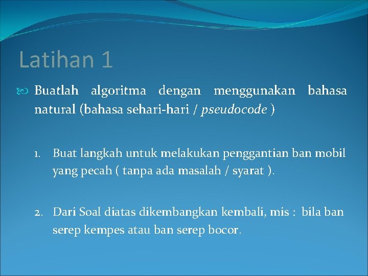 Latihan 1 Buatlah algoritma dengan menggunakan bahasa natural (bahasa sehari-hari / pseudocode ) 1.