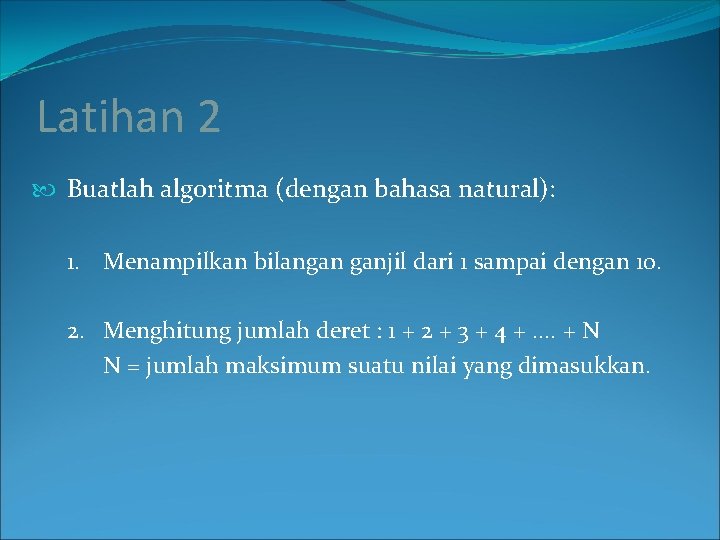 Latihan 2 Buatlah algoritma (dengan bahasa natural): 1. Menampilkan bilangan ganjil dari 1 sampai