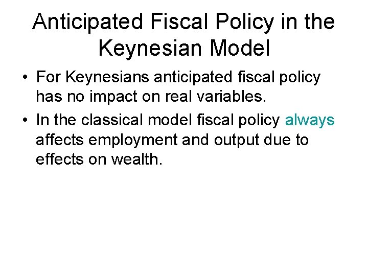 Anticipated Fiscal Policy in the Keynesian Model • For Keynesians anticipated fiscal policy has