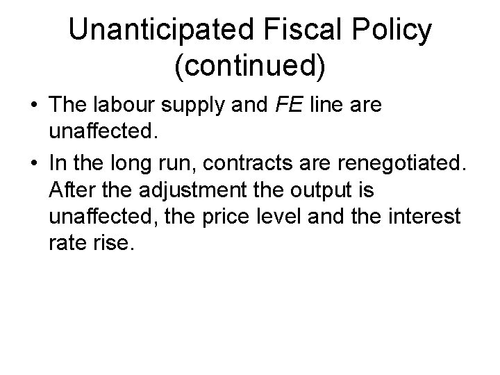 Unanticipated Fiscal Policy (continued) • The labour supply and FE line are unaffected. •