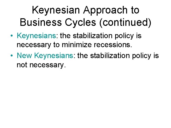 Keynesian Approach to Business Cycles (continued) • Keynesians: the stabilization policy is necessary to