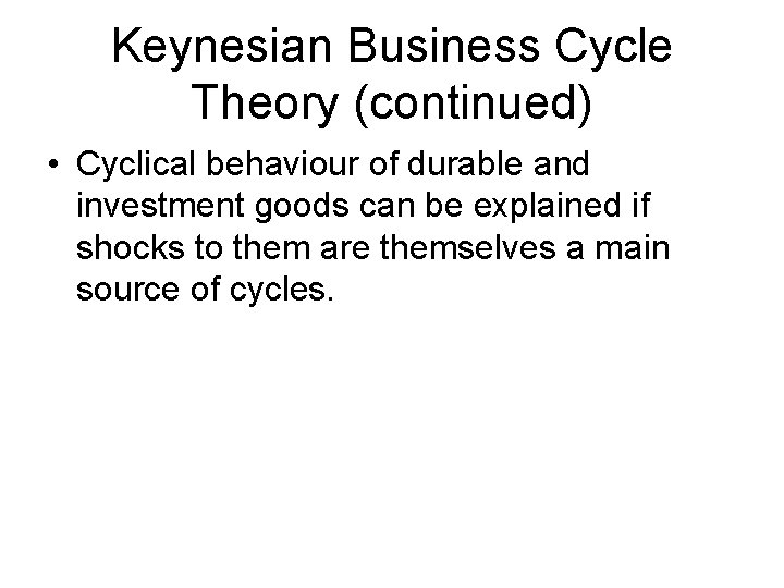 Keynesian Business Cycle Theory (continued) • Cyclical behaviour of durable and investment goods can