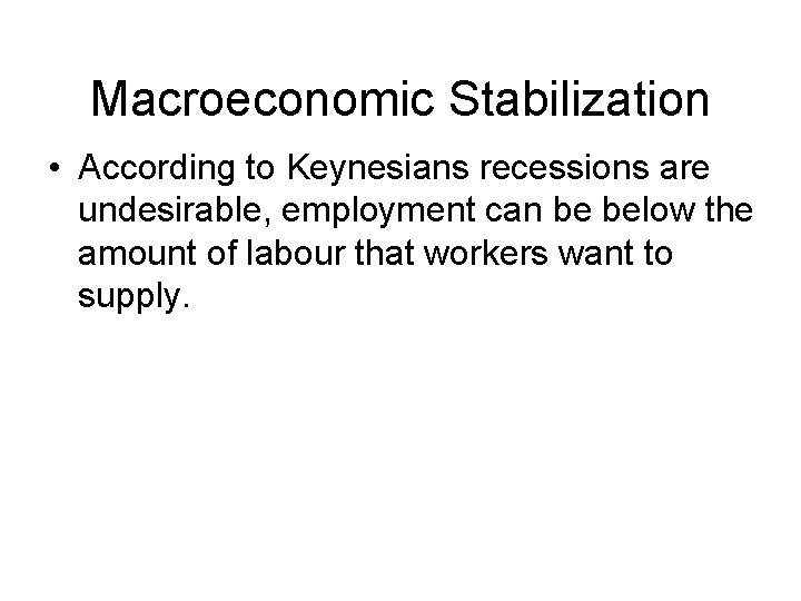 Macroeconomic Stabilization • According to Keynesians recessions are undesirable, employment can be below the