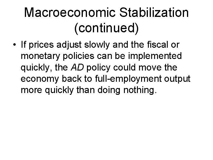 Macroeconomic Stabilization (continued) • If prices adjust slowly and the fiscal or monetary policies