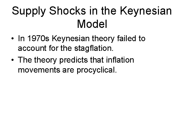 Supply Shocks in the Keynesian Model • In 1970 s Keynesian theory failed to