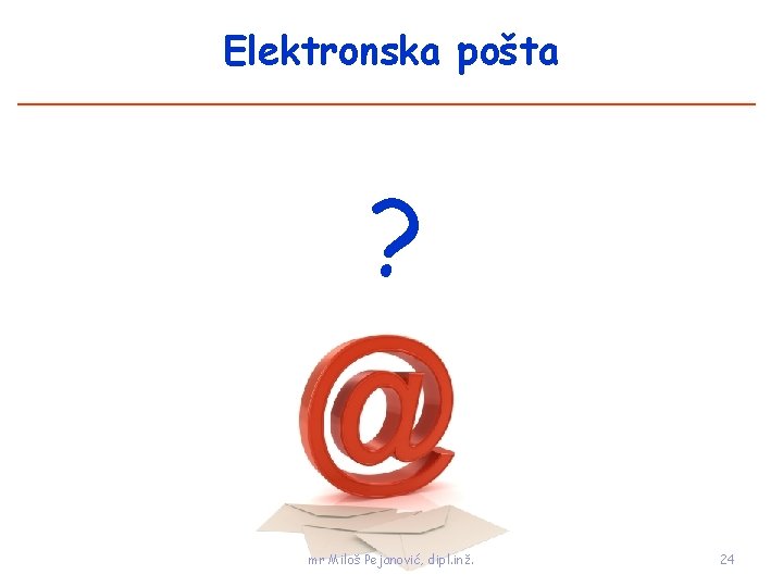 Elektronska pošta ? mr Miloš Pejanović, dipl. inž. 24 