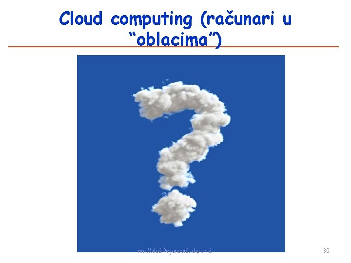 Cloud computing (računari u “oblacima”) mr Miloš Pejanović, dipl. inž. 30 