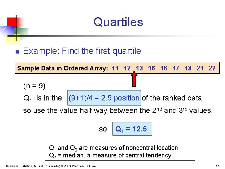 Quartiles n Example: Find the first quartile Sample Data in Ordered Array: 11 12