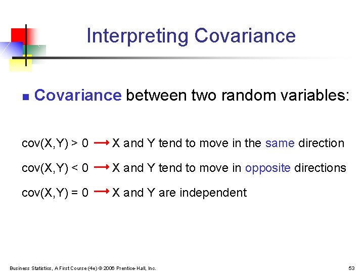 Interpreting Covariance n Covariance between two random variables: cov(X, Y) > 0 X and