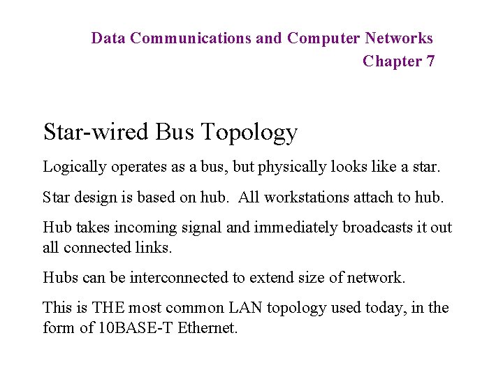 Data Communications and Computer Networks Chapter 7 Star-wired Bus Topology Logically operates as a