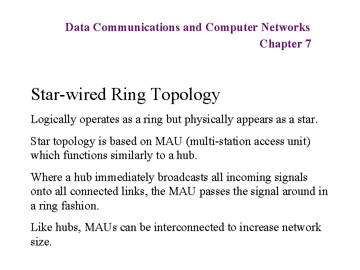 Data Communications and Computer Networks Chapter 7 Star-wired Ring Topology Logically operates as a