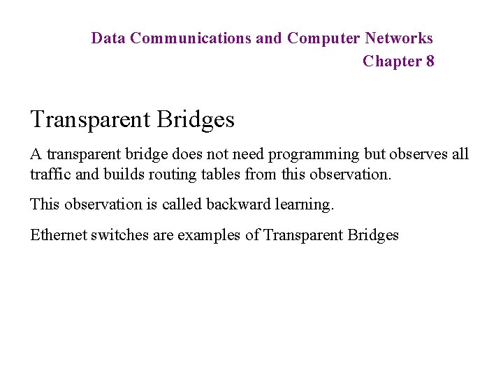 Data Communications and Computer Networks Chapter 8 Transparent Bridges A transparent bridge does not