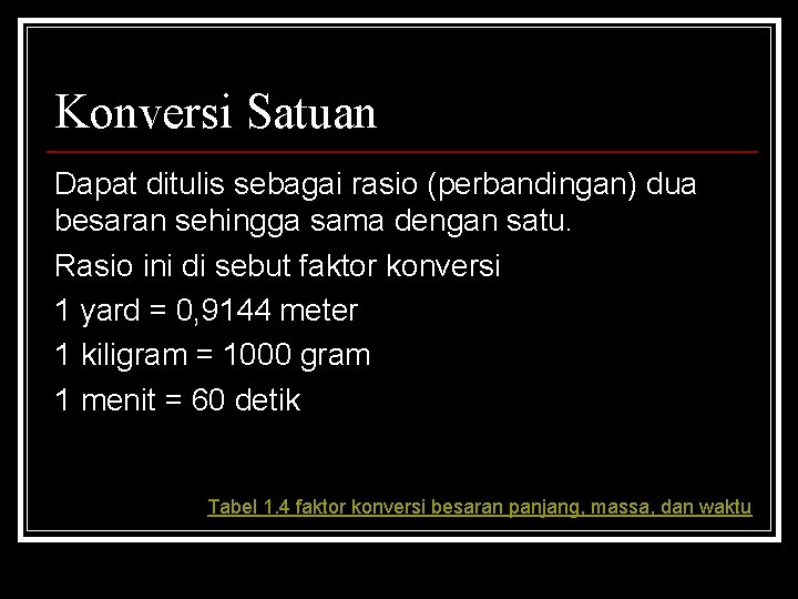 Konversi Satuan Dapat ditulis sebagai rasio (perbandingan) dua besaran sehingga sama dengan satu. Rasio