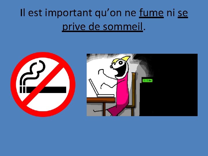 Il est important qu’on ne fume ni se prive de sommeil. 