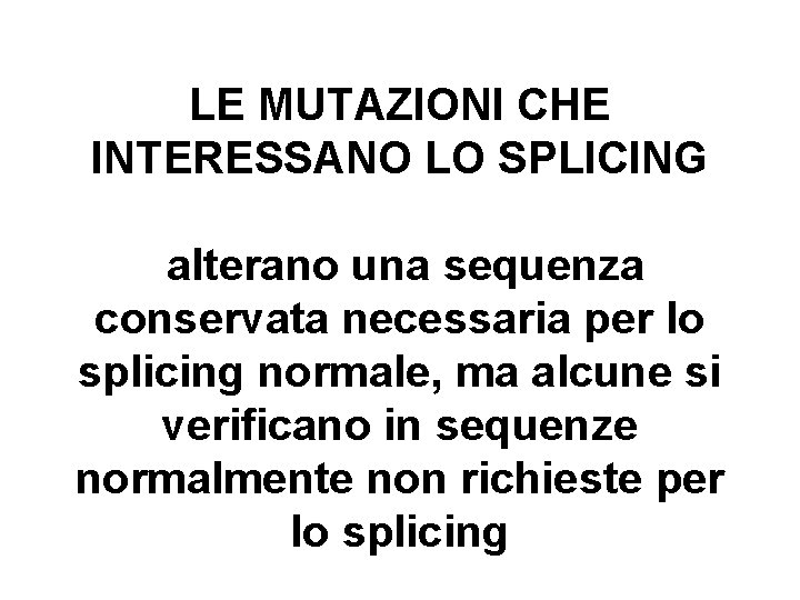 LE MUTAZIONI CHE INTERESSANO LO SPLICING alterano una sequenza conservata necessaria per lo splicing