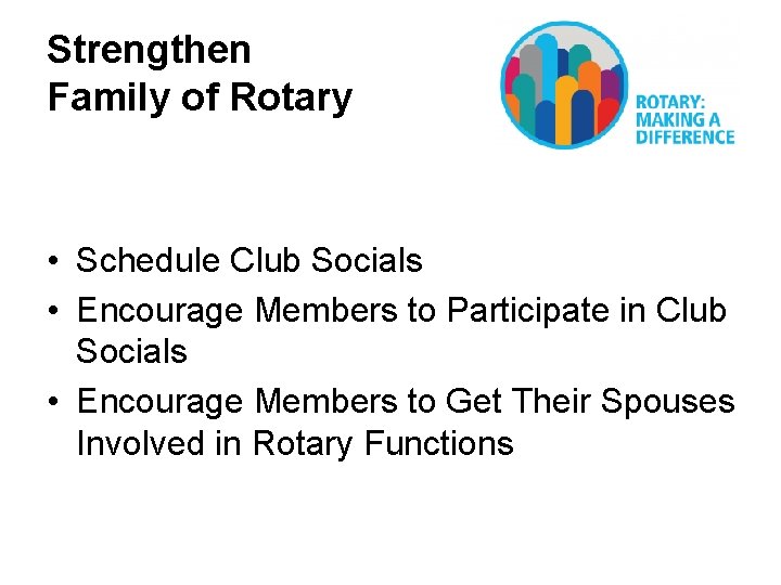 Strengthen Family of Rotary • Schedule Club Socials • Encourage Members to Participate in