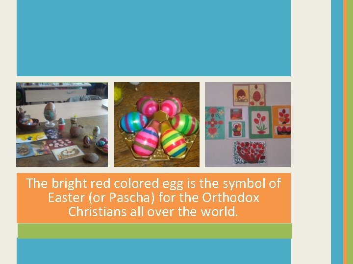 The bright red colored egg is the symbol of Easter (or Pascha) for the