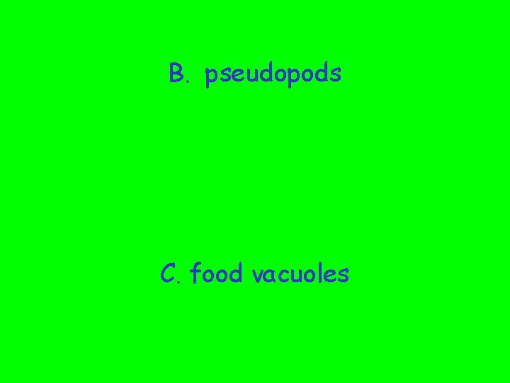 B. pseudopods C. food vacuoles 