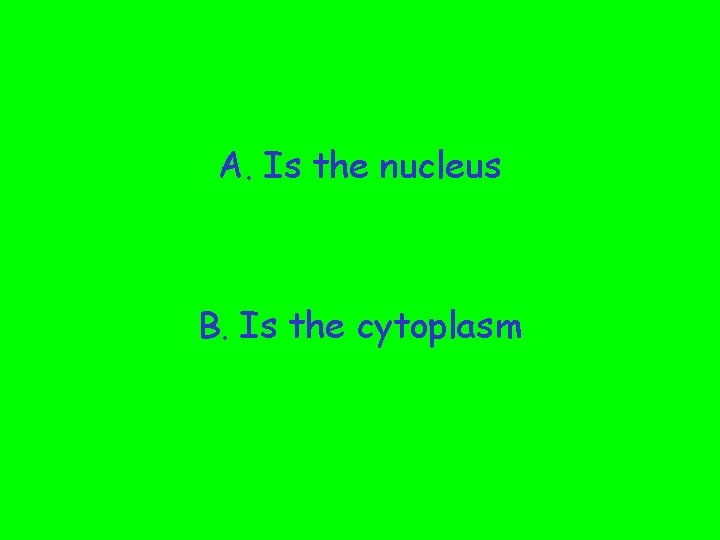 A. Is the nucleus B. Is the cytoplasm 