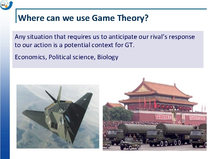 Where can we use Game Theory? Any situation that requires us to anticipate our