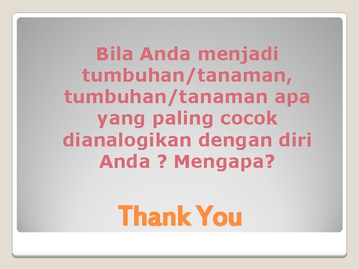 Bila Anda menjadi tumbuhan/tanaman, tumbuhan/tanaman apa yang paling cocok dianalogikan dengan diri Anda ?