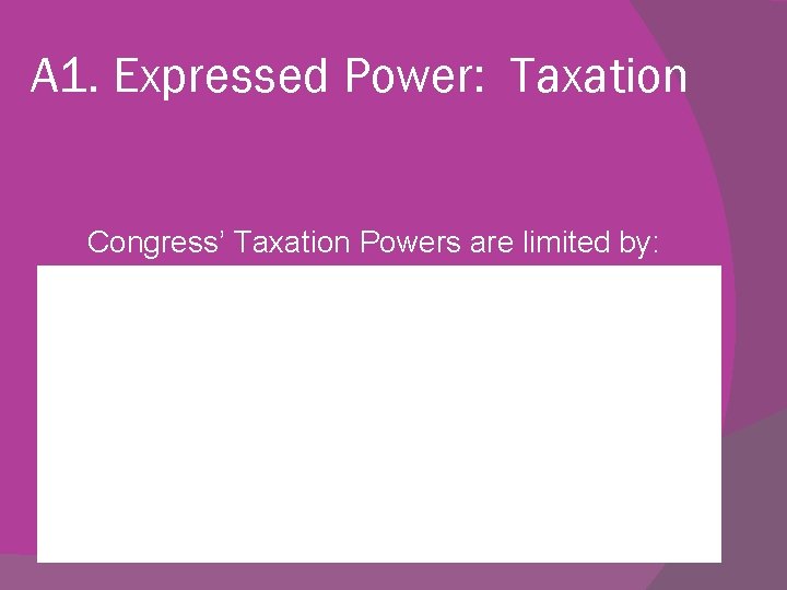 A 1. Expressed Power: Taxation Congress’ Taxation Powers are limited by: 