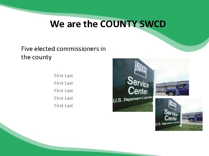 We are the COUNTY SWCD Five elected commissioners in the county First Last First