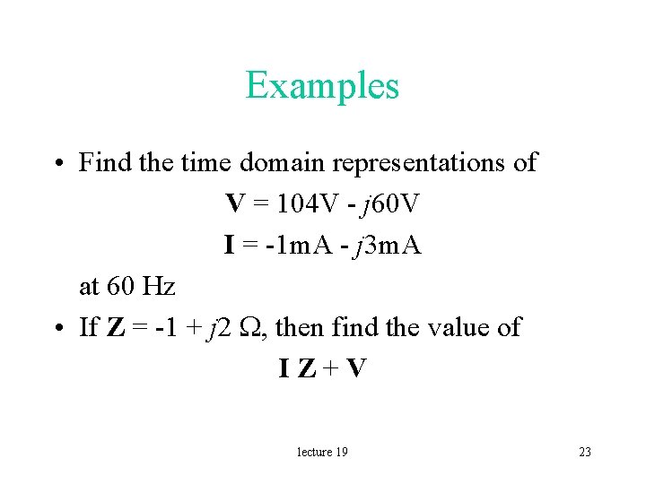 Examples • Find the time domain representations of V = 104 V - j