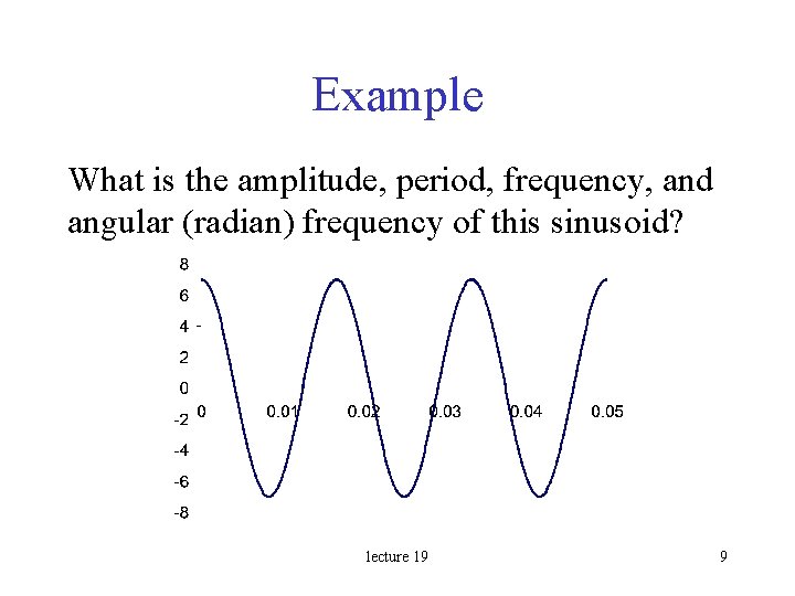 Example What is the amplitude, period, frequency, and angular (radian) frequency of this sinusoid?