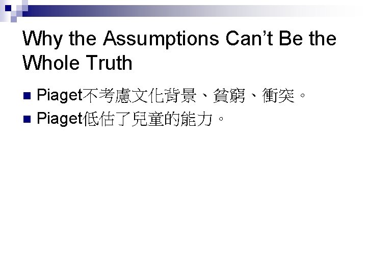 Why the Assumptions Can’t Be the Whole Truth Piaget不考慮文化背景、貧窮、衝突。 n Piaget低估了兒童的能力。 n 