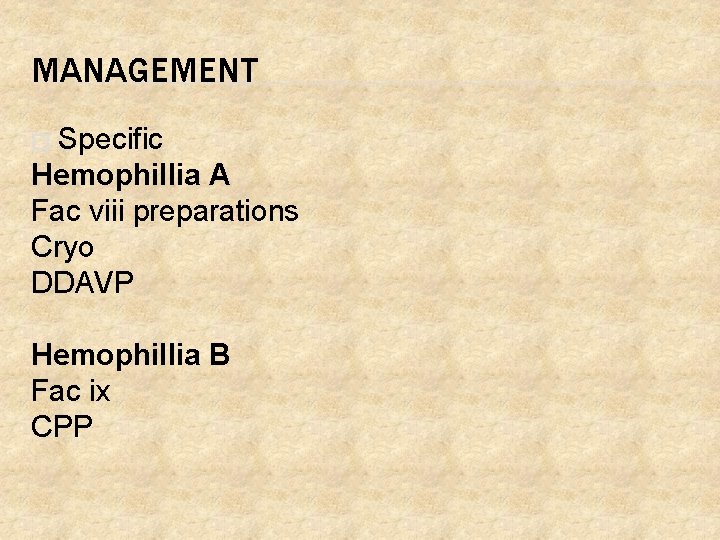 MANAGEMENT � Specific Hemophillia A Fac viii preparations Cryo DDAVP Hemophillia B Fac ix