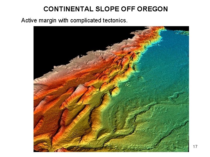 CONTINENTAL SLOPE OFF OREGON Active margin with complicated tectonics. 17 