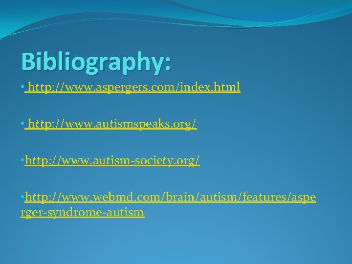 Bibliography: • http: //www. aspergers. com/index. html • http: //www. autismspeaks. org/ • http: