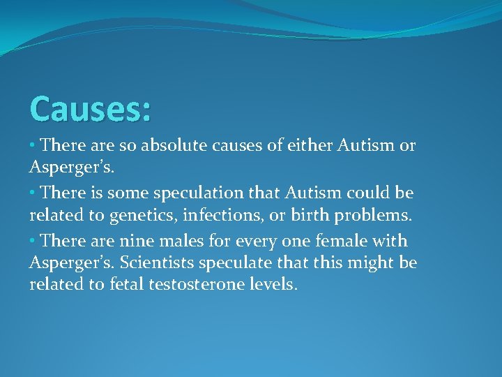 Causes: • There are so absolute causes of either Autism or Asperger’s. • There