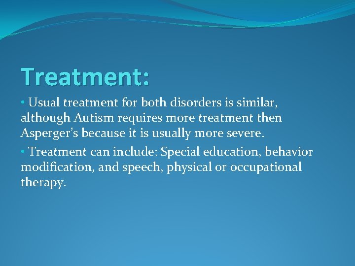 Treatment: • Usual treatment for both disorders is similar, although Autism requires more treatment