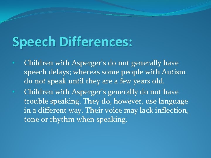 Speech Differences: • • Children with Asperger’s do not generally have speech delays; whereas