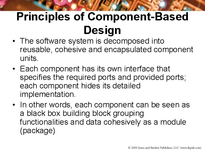 Principles of Component-Based Design • The software system is decomposed into reusable, cohesive and