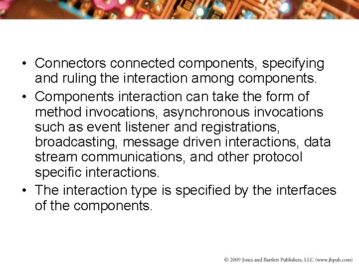  • Connectors connected components, specifying and ruling the interaction among components. • Components