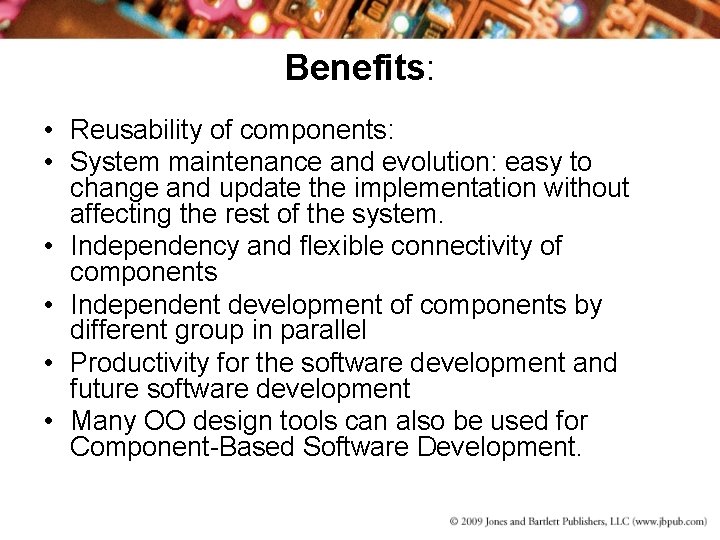 Benefits: • Reusability of components: • System maintenance and evolution: easy to change and